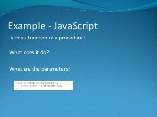 Example - JavaScript
Is this a function or a procedure?
What does it do?
What are the parameters?
 