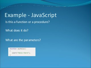 Example - JavaScript
Is this a function or a procedure?
What does it do?
What are the parameters?
 