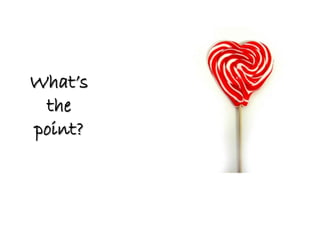 What’s
 the
point?
 