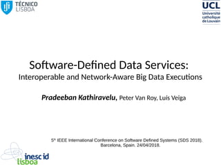 Software-Defined Data Services:
Interoperable and Network-Aware Big Data Executions
Pradeeban Kathiravelu, Peter Van Roy, Luís Veiga
5th
IEEE International Conference on Software Defined Systems (SDS 2018).
Barcelona, Spain. 24/04/2018.
 
