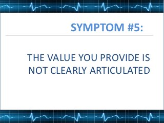 SYMPTOM #5:
THE VALUE YOU PROVIDE IS
NOT CLEARLY ARTICULATED
 
