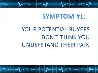 YOUR POTENTIAL BUYERS
DON’T THINK YOU
UNDERSTAND THEIR PAIN
SYMPTOM #1:
 