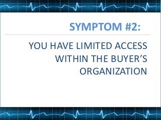 SYMPTOM #2:
YOU HAVE LIMITED ACCESS
WITHIN THE BUYER’S
ORGANIZATION
 