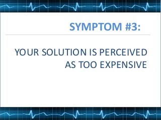 SYMPTOM #3:
YOUR SOLUTION IS PERCEIVED
AS TOO EXPENSIVE
 