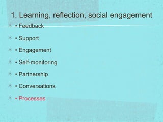 1. Learning, reflection, social engagement
• Feedback
• Support
• Engagement
• Self-monitoring
• Partnership
• Conversations
• Processes
 