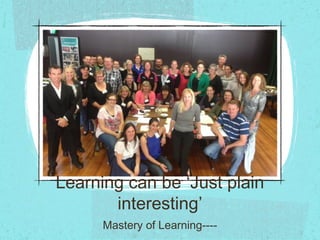 Learning can be ‘Just plain
interesting’
Mastery of Learning----
 
