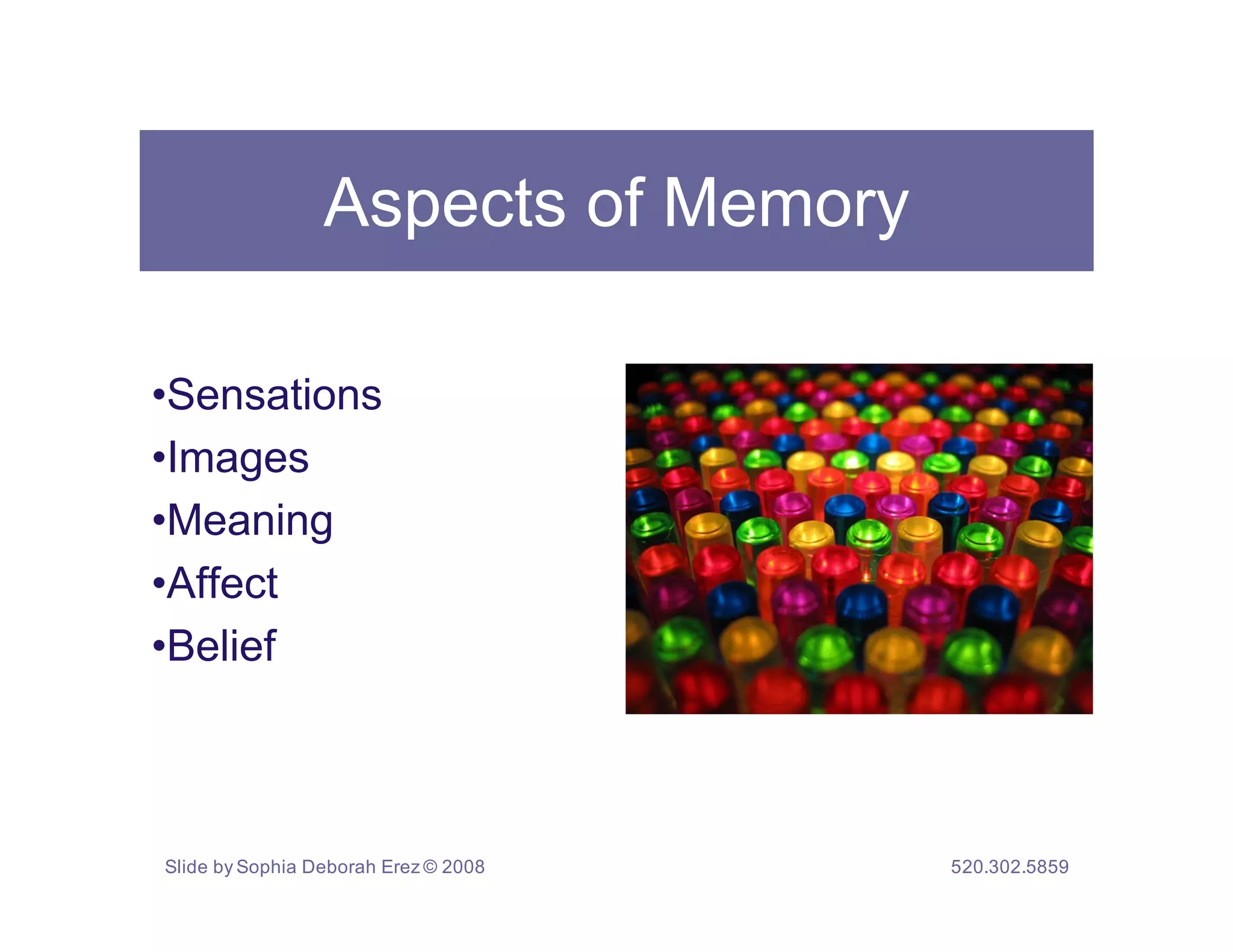 Aspects of Memory

•Sensations
•Images
•Meaning
•Affect
•Belief



Slide by Sophia Deborah Erez © 2008   520.302.5859
 