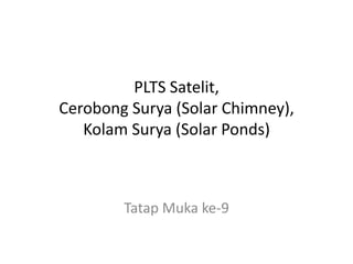PLTS Satelit,
Cerobong Surya (Solar Chimney),
Kolam Surya (Solar Ponds)
Tatap Muka ke-9
 