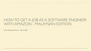 HOWTO GET A JOB AS A SOFTWARE ENGINEER
WITH AMAZON - MALAYSIAN EDITION
by Titi Wangsa Damhore - March 2022
 