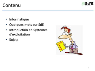 Contenu
• Informatique
• Quelques mots sur SdE
• Introduction en Systèmes
d'exploitation
• Sujets
15
 