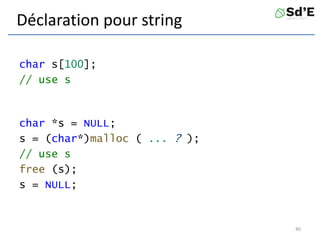 Déclaration pour string
char s[100];
// use s
char *s = NULL;
s = (char*)malloc ( ... ? );
// use s
free (s);
s = NULL;
40
 