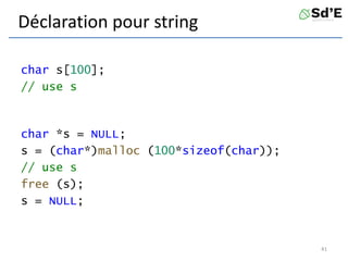 Déclaration pour string
char s[100];
// use s
char *s = NULL;
s = (char*)malloc (100*sizeof(char));
// use s
free (s);
s = NULL;
41
 
