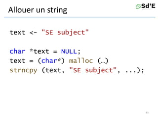 Allouer un string
text <- "SE subject"
char *text = NULL;
text = (char*) malloc (…)
strncpy (text, "SE subject", ...);
43
 