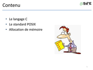 Contenu
• Le langage C
• Le standard POSIX
• Allocation de mémoire
5
 