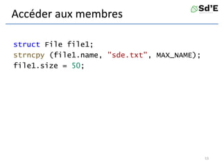 Accéder aux membres
struct File file1;
strncpy (file1.name, "sde.txt", MAX_NAME);
file1.size = 50;
53
 