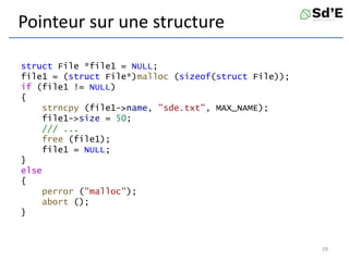 Pointeur sur une structure
struct File *file1 = NULL;
file1 = (struct File*)malloc (sizeof(struct File));
if (file1 != NULL)
{
strncpy (file1->name, "sde.txt", MAX_NAME);
file1->size = 50;
/// ...
free (file1);
file1 = NULL;
}
else
{
perror ("malloc");
abort ();
}
59
 