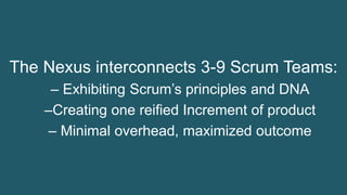 24© 1993-2015 Scrum.org, All Rights Reserved
The Nexus interconnects 3-9 Scrum Teams:
– Exhibiting Scrum’s principles and DNA
–Creating one reified Increment of product
– Minimal overhead, maximized outcome
 