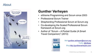 38© 1993-2015 Scrum.org, All Rights Reserved
About
Gunther Verheyen
• eXtreme Programming and Scrum since 2003
• Professional Scrum Trainer
• Shepherding Professional Scrum at Scrum.org
• Co-developing the Scaled Professional Scrum
framework at Scrum.org
• Author of “Scrum – A Pocket Guide (A Smart
Travel Companion)” (2013)
Mail gunther.verheyen@scrum.org
Twitter @Ullizee
Blog http://guntherverheyen.com
 