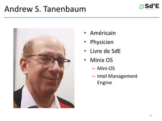 Andrew S. Tanenbaum
• Américain
• Physicien
• Livre de SdE
• Minix OS
– Mini-OS
– Intel Management
Engine
16
 