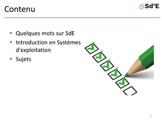 Contenu
• Quelques mots sur SdE
• Introduction en Systèmes
d'exploitation
• Sujets
17
 
