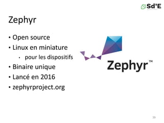 Zephyr
• Open source
• Linux en miniature
• pour les dispositifs
• Binaire unique
• Lancé en 2016
• zephyrproject.org
39
 