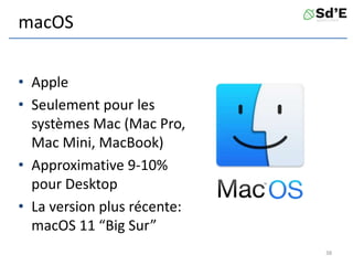 macOS
• Apple
• Seulement pour les
systèmes Mac (Mac Pro,
Mac Mini, MacBook)
• Approximative 9-10%
pour Desktop
• La version plus récente:
macOS 11 “Big Sur”
38
 