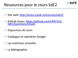 Ressources pour le cours SdE2
• Site web: http://ocw.cs.pub.ro/courses/sde2/
• GitHub issues: https://github.com/UPB-FILS-
SdE2/questions/issues
• Diapositives de cours
• Catalogue et calendrier Google
• Les machines virtuelles
• La bibliographie
8
 