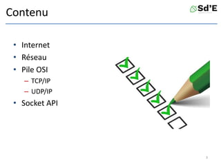 Contenu
• Internet
• Réseau
• Pile OSI
– TCP/IP
– UDP/IP
• Socket API
3
 