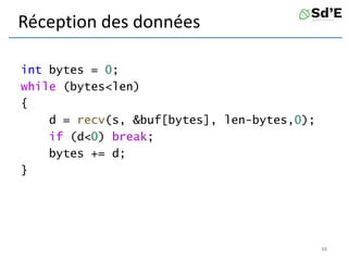 Réception des données
int bytes = 0;
while (bytes<len)
{
d = recv(s, &buf[bytes], len-bytes,0);
if (d<0) break;
bytes += d;
}
48
 