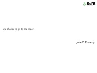 We choose to go to the moon
John F. Kennedy
 