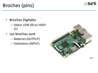Broches (pins)
• Broches Digitales
– Valeur LOW (0) ou HIGH
(1)
• Les broches sont
– Batteries (OUTPUT)
– Voltmètres (INPUT)
 