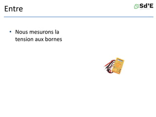 Entre
• Nous mesurons la
tension aux bornes
 
