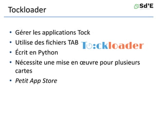 Tockloader
• Gérer les applications Tock
• Utilise des fichiers TAB
• Écrit en Python
• Nécessite une mise en œuvre pour plusieurs
cartes
• Petit App Store
 