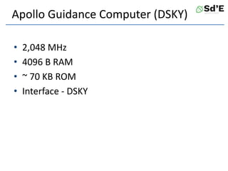 Apollo Guidance Computer (DSKY)
• 2,048 MHz
• 4096 B RAM
• ~ 70 KB ROM
• Interface - DSKY
 