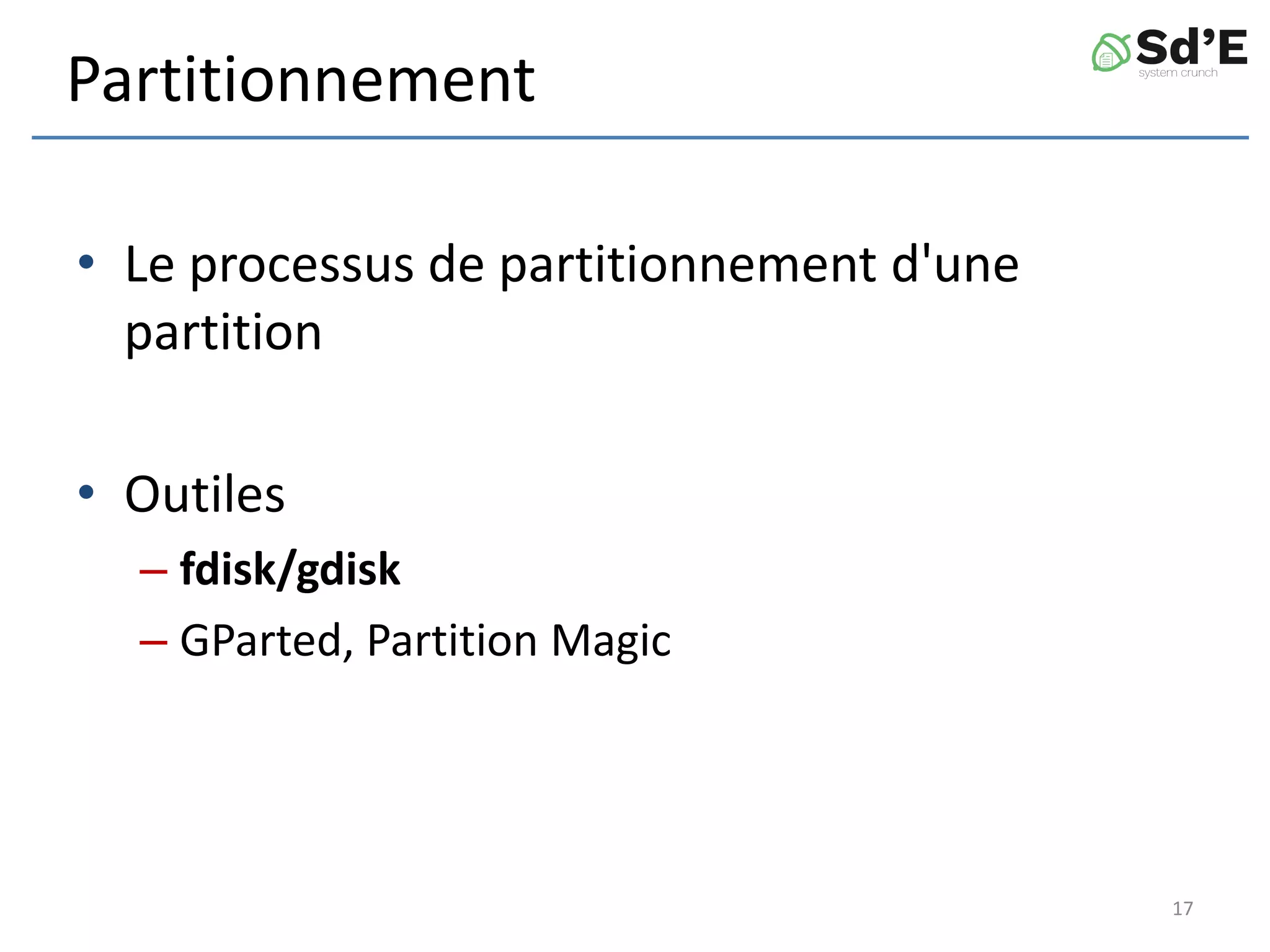 Partitionnement
• Le processus de partitionnement d'une
partition
• Outiles
– fdisk/gdisk
– GParted, Partition Magic
17
 