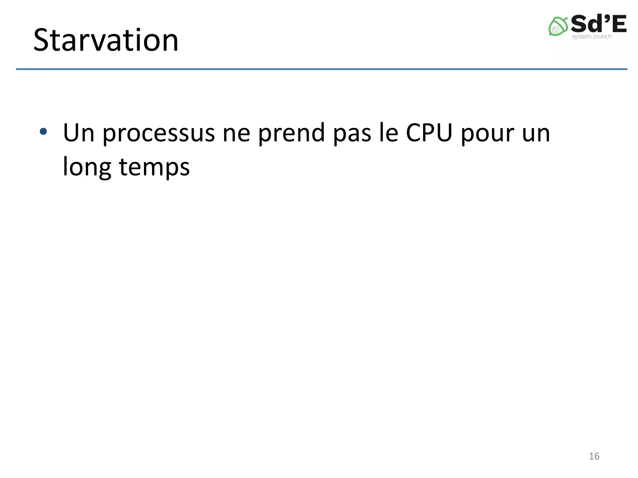 Starvation
• Un processus ne prend pas le CPU pour un
long temps
16
 