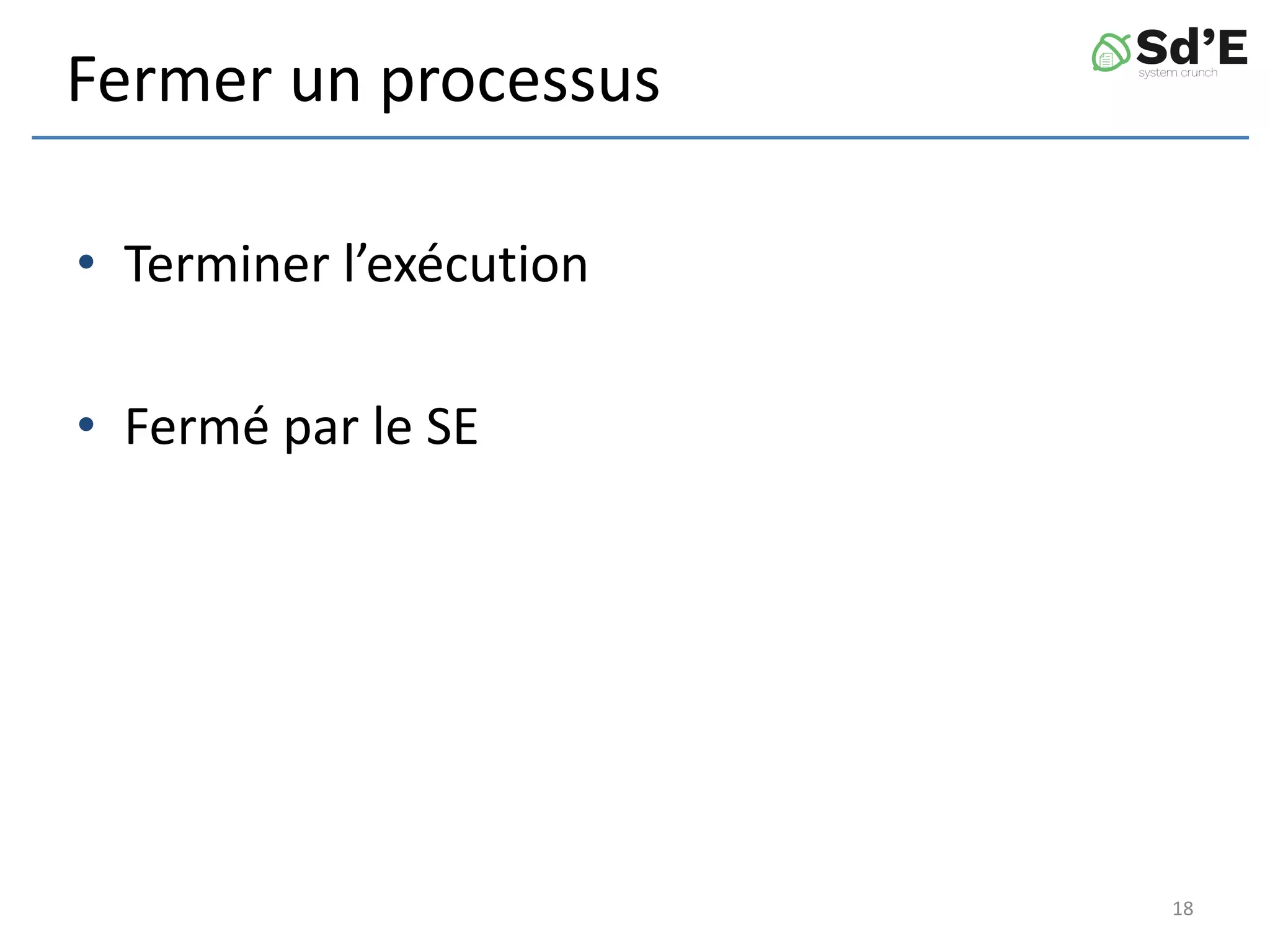 Fermer un processus
• Terminer l’exécution
• Fermé par le SE
18
 