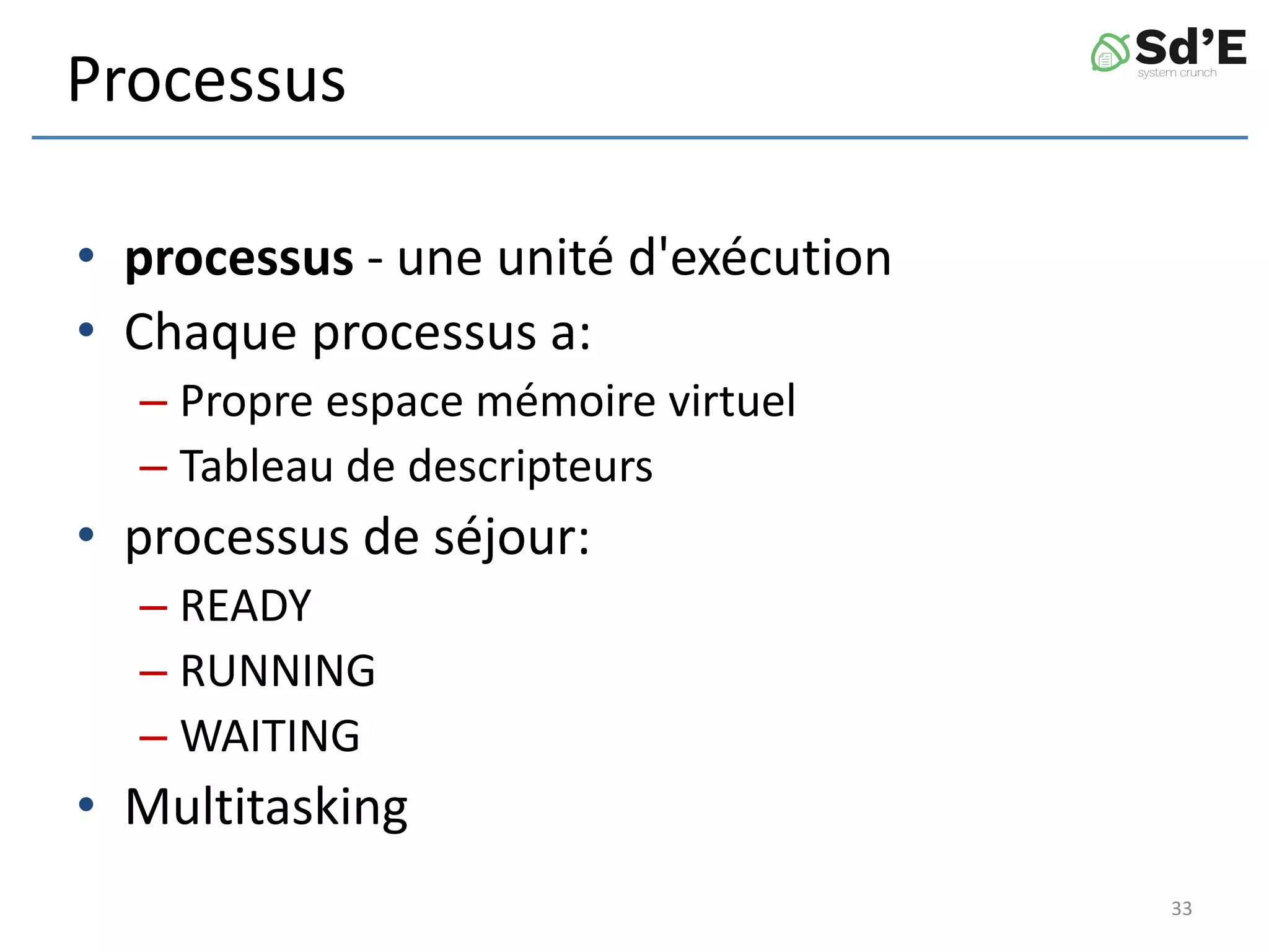 Processus
• processus - une unité d'exécution
• Chaque processus a:
– Propre espace mémoire virtuel
– Tableau de descripteurs
• processus de séjour:
– READY
– RUNNING
– WAITING
• Multitasking
33
 