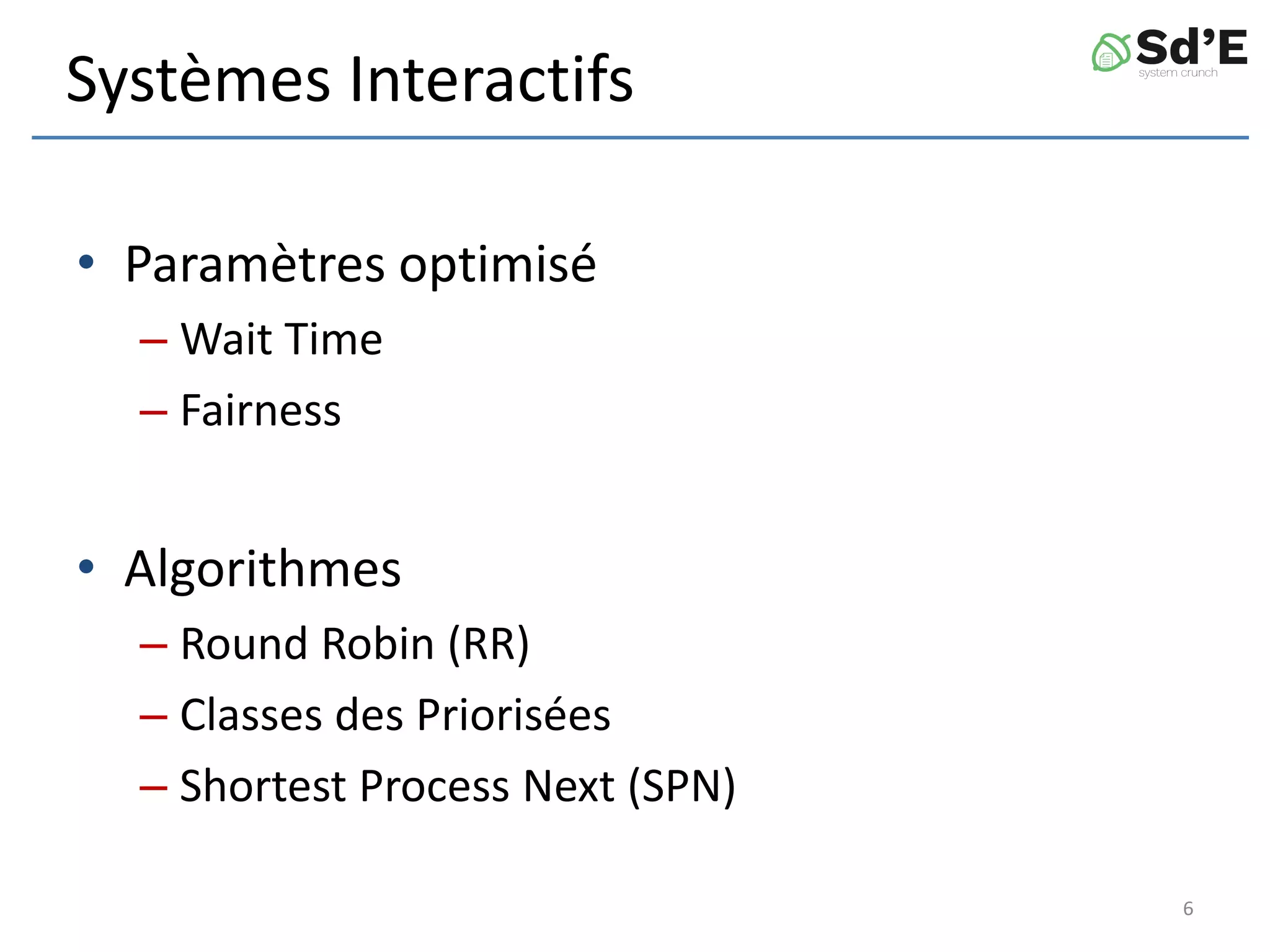 Systèmes Interactifs
• Paramètres optimisé
– Wait Time
– Fairness
• Algorithmes
– Round Robin (RR)
– Classes des Priorisées
– Shortest Process Next (SPN)
6
 