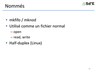 Nommés
• mkfifo / mknod
• Utilisé comme un fichier normal
– open
– read, write
• Half-duplex (Linux)
48
 