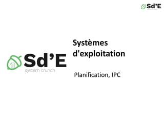 Systèmes
d'exploitation
Planification, IPC
 