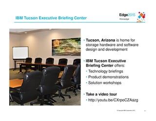 © Copyright IBM Corporation 2015 41
IBM Tucson Executive Briefing Center
• Tucson, Arizona is home for
storage hardware and software
design and development
• IBM Tucson Executive
Briefing Center offers:
• Technology briefings
• Product demonstrations
• Solution workshops
• Take a video tour
• http://youtu.be/CXrpoCZAazg
 