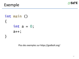 Exemple
int main ()
{
int a = 0;
a++;
}
12
Plus des exemples sur https://godbolt.org/
 