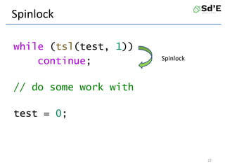 Spinlock
while (tsl(test, 1))
continue;
// do some work with
test = 0;
22
Spinlock
 