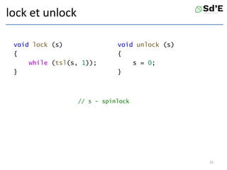 lock et unlock
void lock (s)
{
while (tsl(s, 1));
}
void unlock (s)
{
s = 0;
}
25
// s - spinlock
 
