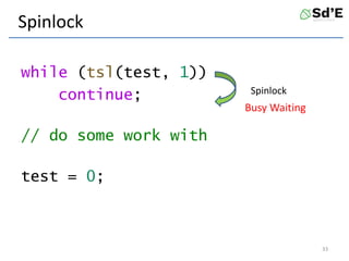 Spinlock
while (tsl(test, 1))
continue;
// do some work with
test = 0;
33
Spinlock
Busy Waiting
 