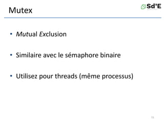 Mutex
• Mutual Exclusion
• Similaire avec le sémaphore binaire
• Utilisez pour threads (même processus)
51
 