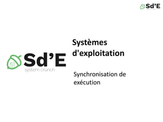 Systèmes
d'exploitation
Synchronisation de
exécution
 