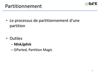 Partitionnement
• Le processus de partitionnement d'une
partition
• Outiles
– fdisk/gdisk
– GParted, Partition Magic
10
 